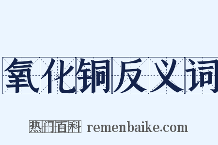 氧化铜反义词是什么意思的图片